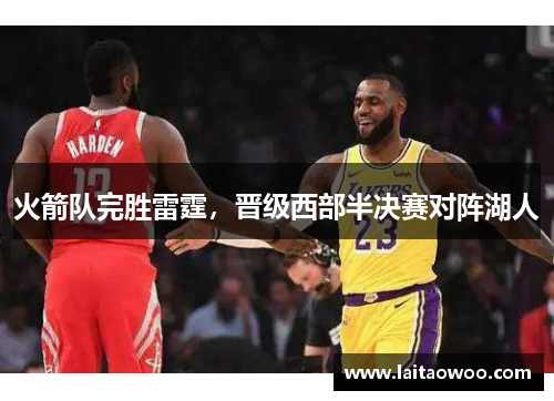 火箭队完胜雷霆，晋级西部半决赛对阵湖人