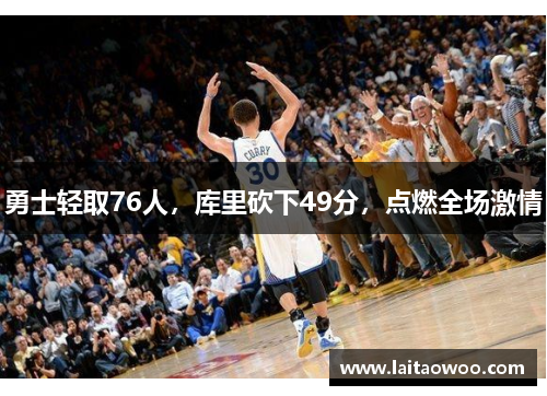 勇士轻取76人，库里砍下49分，点燃全场激情